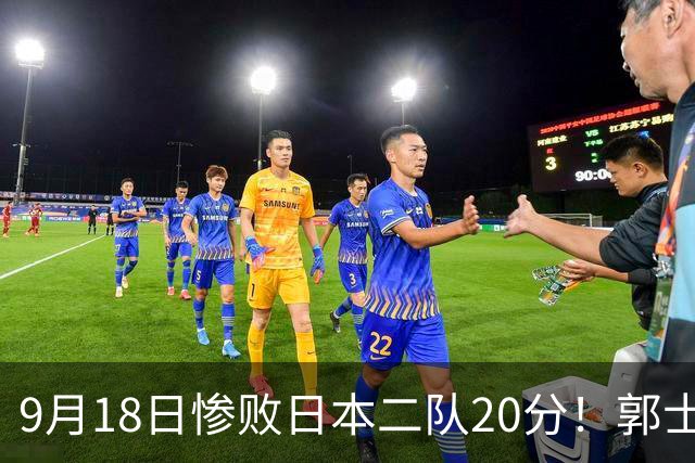 9月18日惨败日本二队20分！郭士强避谈下课，杜锋真能救国篮？